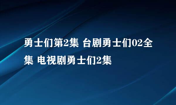 勇士们第2集 台剧勇士们02全集 电视剧勇士们2集