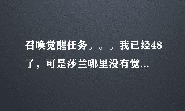 召唤觉醒任务。。。我已经48了，可是莎兰哪里没有觉醒任务啊。。。怎么回事