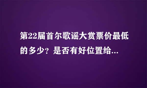 第22届首尔歌谣大赏票价最低的多少？是否有好位置给我们留着呢？