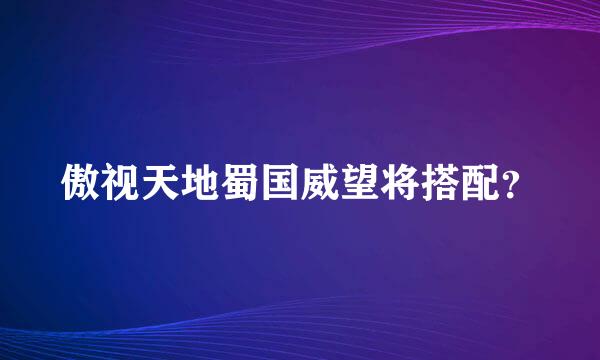 傲视天地蜀国威望将搭配？