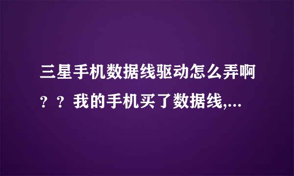 三星手机数据线驱动怎么弄啊？？我的手机买了数据线,安装后  手机只显示充电  怎摸回事