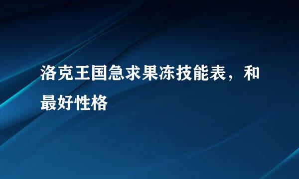 洛克王国急求果冻技能表，和最好性格