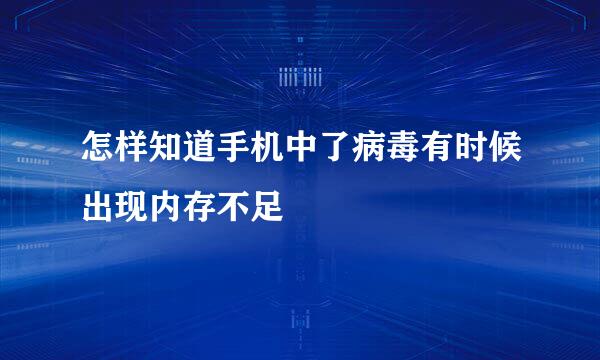 怎样知道手机中了病毒有时候出现内存不足