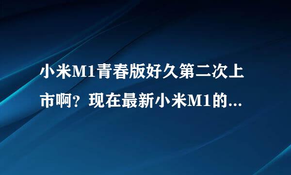 小米M1青春版好久第二次上市啊？现在最新小米M1的价格？ 这两个对于学生买哪个合适点了 ？ 急。