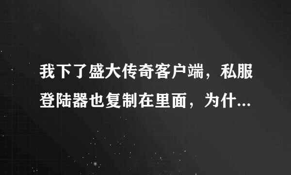 我下了盛大传奇客户端，私服登陆器也复制在里面，为什么还是说找不到客户端