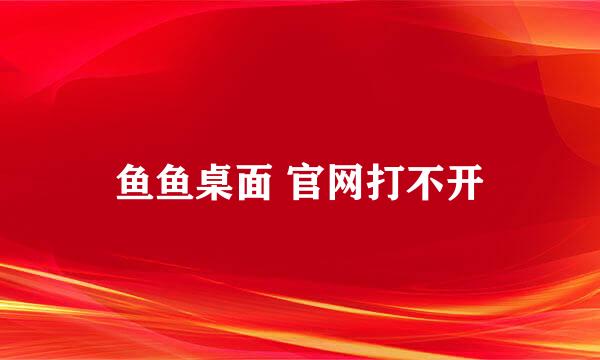 鱼鱼桌面 官网打不开