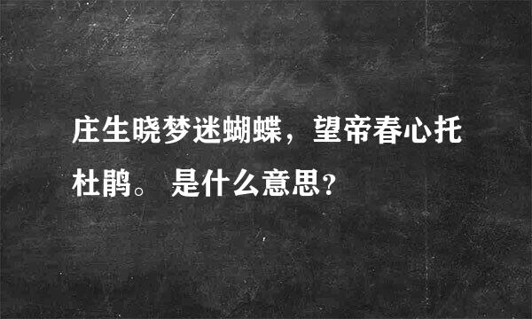 庄生晓梦迷蝴蝶，望帝春心托杜鹃。 是什么意思？