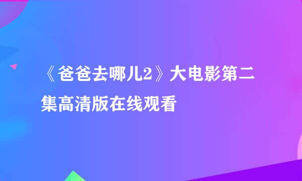 《爸爸去哪儿2》大电影第二集高清版在线观看