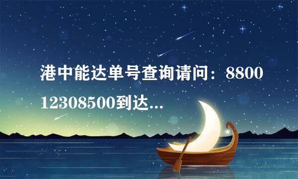 港中能达单号查询请问：880012308500到达深圳了没有，谢谢！！！