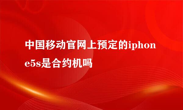 中国移动官网上预定的iphone5s是合约机吗