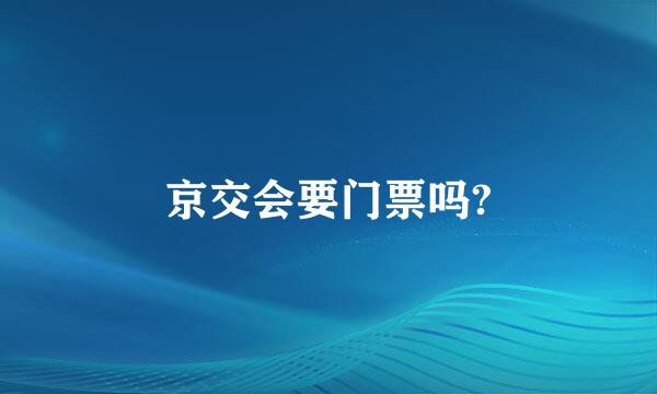 京交会要门票吗?