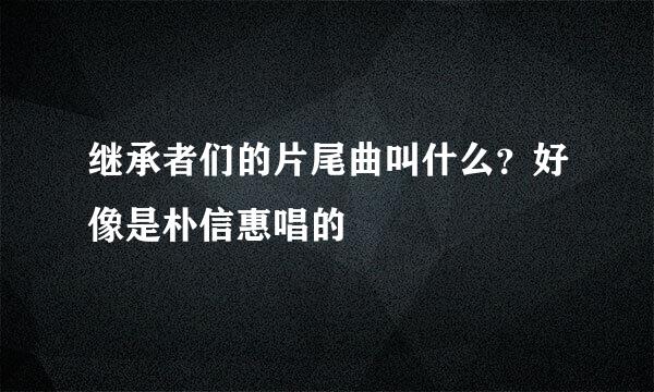 继承者们的片尾曲叫什么？好像是朴信惠唱的