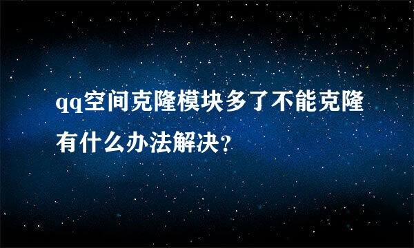 qq空间克隆模块多了不能克隆有什么办法解决？