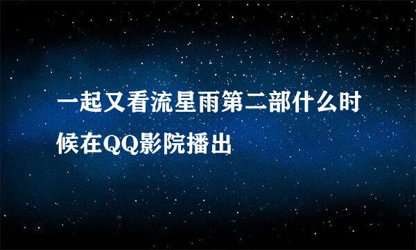 一起又看流星雨第二部什么时候在QQ影院播出