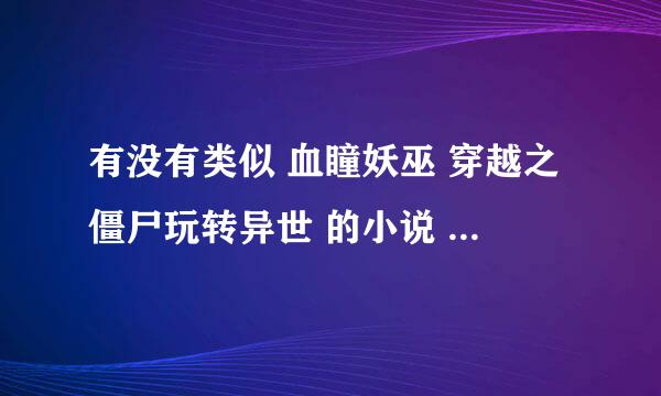 有没有类似 血瞳妖巫 穿越之僵尸玩转异世 的小说 女主强大的 男主多多的