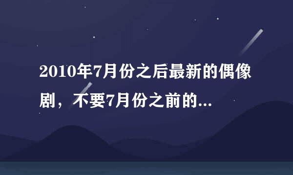 2010年7月份之后最新的偶像剧，不要7月份之前的，一定要是偶像剧！