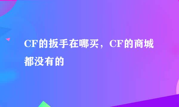 CF的扳手在哪买，CF的商城都没有的