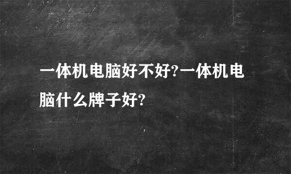 一体机电脑好不好?一体机电脑什么牌子好?