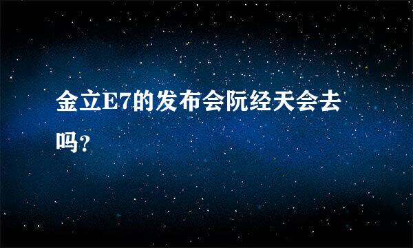 金立E7的发布会阮经天会去吗？