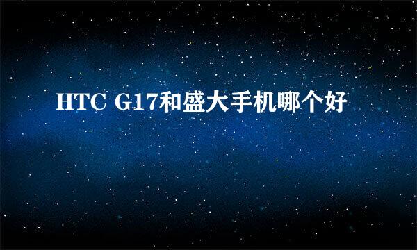 HTC G17和盛大手机哪个好