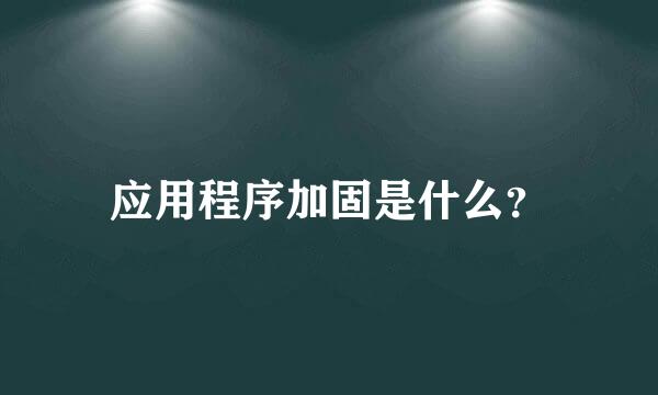 应用程序加固是什么？