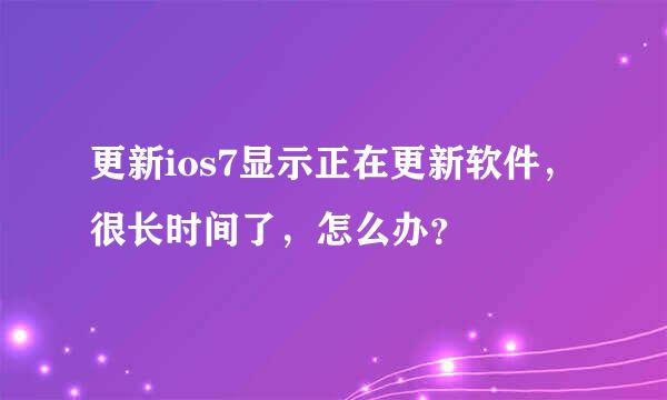 更新ios7显示正在更新软件，很长时间了，怎么办？