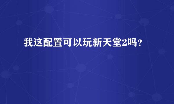 我这配置可以玩新天堂2吗？