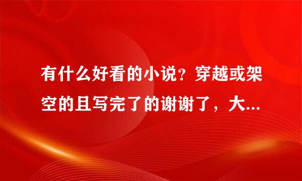 有什么好看的小说？穿越或架空的且写完了的谢谢了，大神帮忙啊