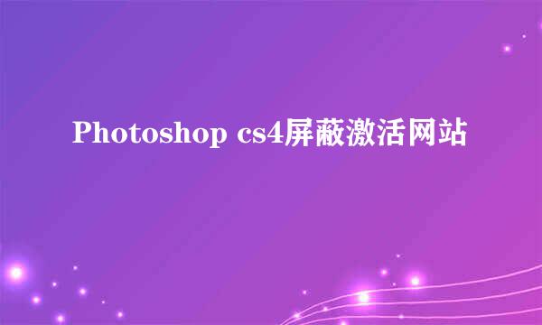 Photoshop cs4屏蔽激活网站