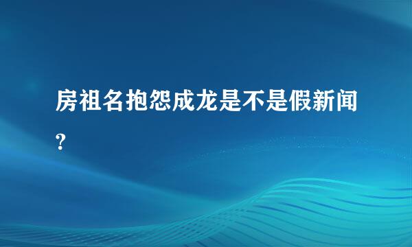 房祖名抱怨成龙是不是假新闻?