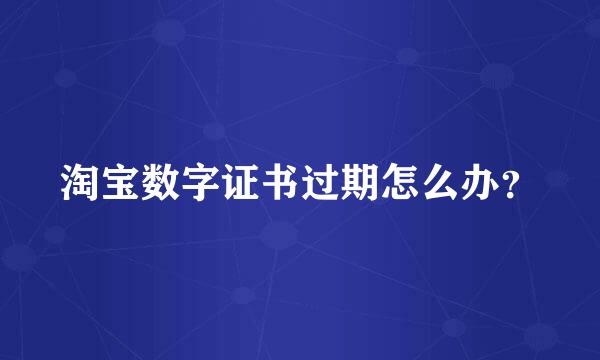 淘宝数字证书过期怎么办？