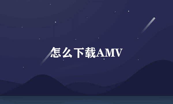 怎么下载AMV