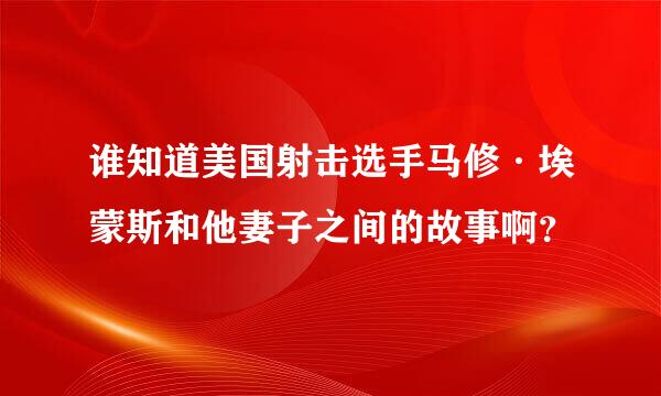 谁知道美国射击选手马修·埃蒙斯和他妻子之间的故事啊？