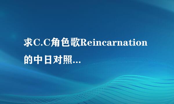 求C.C角色歌Reincarnation的中日对照LCR歌词