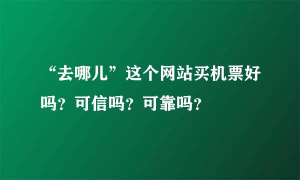 “去哪儿”这个网站买机票好吗？可信吗？可靠吗？