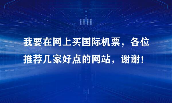 我要在网上买国际机票，各位推荐几家好点的网站，谢谢！