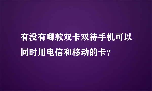 有没有哪款双卡双待手机可以同时用电信和移动的卡？