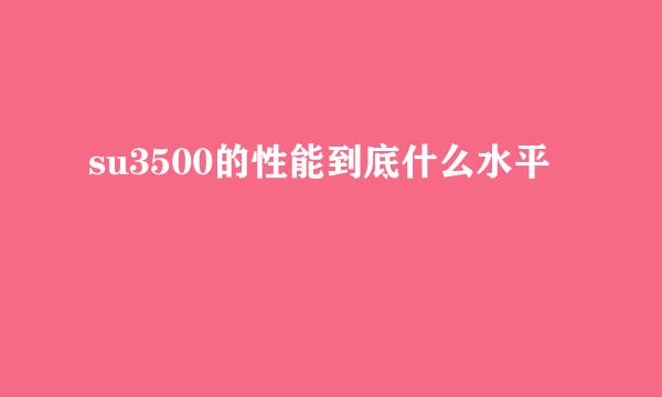 su3500的性能到底什么水平