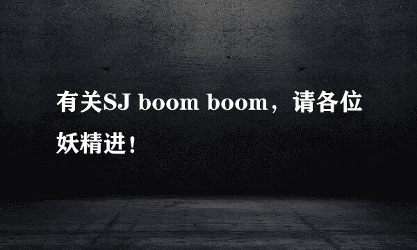 有关SJ boom boom，请各位妖精进！