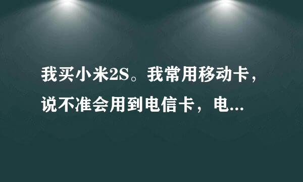 我买小米2S。我常用移动卡，说不准会用到电信卡，电信版本能用三网，可是标准版信号好点，买哪版呢？纠结