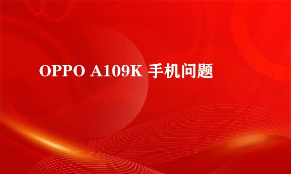 OPPO A109K 手机问题