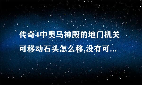 传奇4中奥马神殿的地门机关可移动石头怎么移,没有可移动的石头阿？