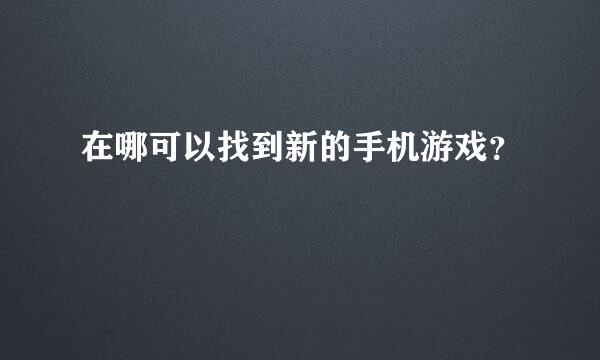 在哪可以找到新的手机游戏？