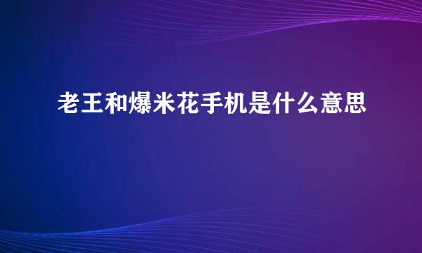 老王和爆米花手机是什么意思