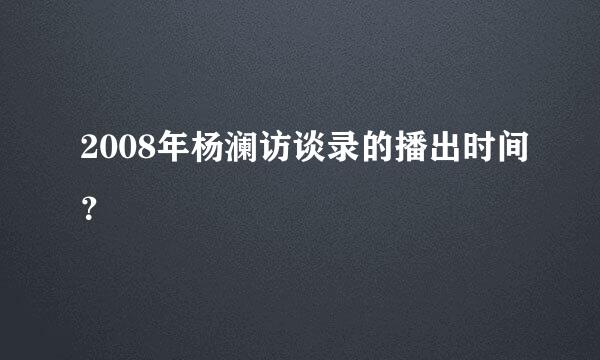 2008年杨澜访谈录的播出时间？