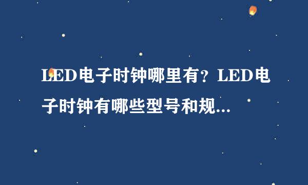 LED电子时钟哪里有？LED电子时钟有哪些型号和规格？LED电子时钟操作有哪些方式呢？ 望有志之士解答？