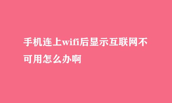 手机连上wifi后显示互联网不可用怎么办啊