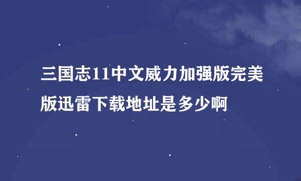 三国志11中文威力加强版完美版迅雷下载地址是多少啊