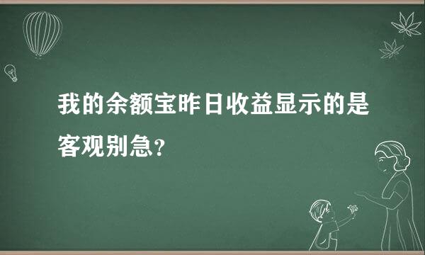 我的余额宝昨日收益显示的是客观别急？