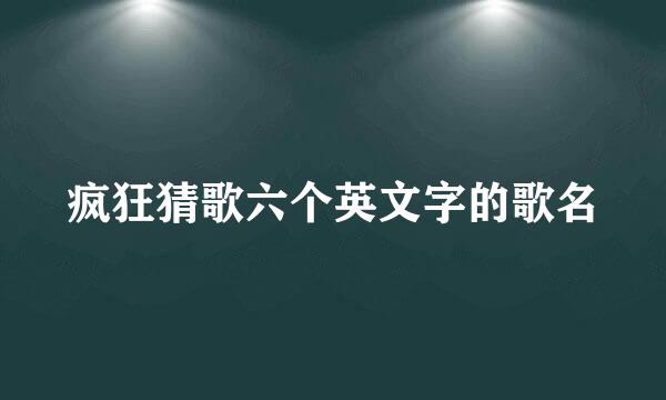 疯狂猜歌六个英文字的歌名